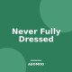 Never Fully Dressed