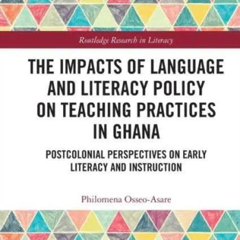 The Impacts of Language and Literacy Policy on Teaching Practices in Ghana by OsseoAsare & Philomena University of Sheffield & UK.